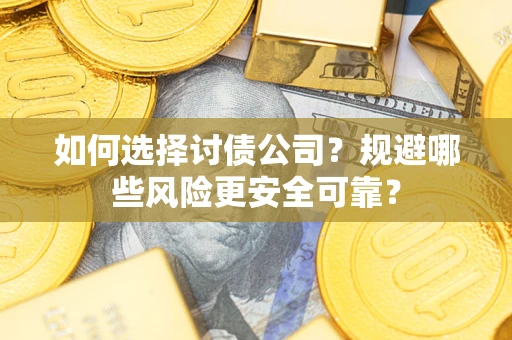 武汉如何选择讨债公司？规避哪些风险更安全可靠？