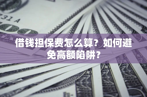 武汉借钱担保费怎么算？如何避免高额陷阱？