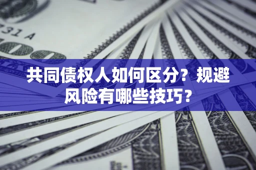 武汉共同债权人如何区分？规避风险有哪些技巧？