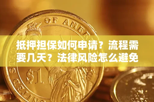 武汉抵押担保如何申请？流程需要几天？法律风险怎么避免？避坑指南