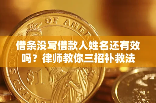 武汉借条没写借款人姓名还有效吗？律师教你三招补救法