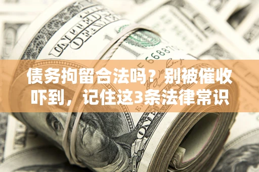 武汉债务拘留合法吗?别被催收吓到,记住这3条法律常识 武汉债务拘留合法吗?别被催收吓到,记住这3条法律常识