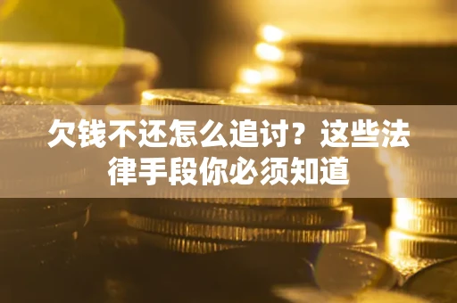 武汉欠钱不还怎么追讨？这些法律手段你必须知道