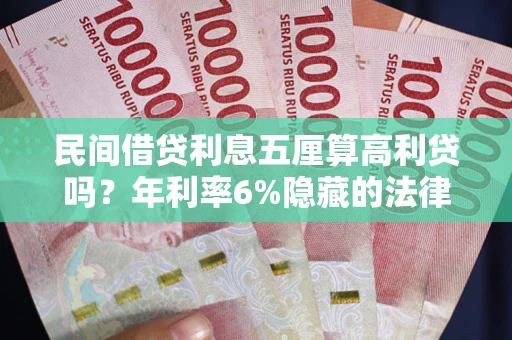 武汉民间借贷利息五厘算高利贷吗？年利率6%隐藏的法律风险全解析