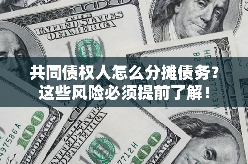 武汉共同债权人怎么分摊债务？这些风险必须提前了解！