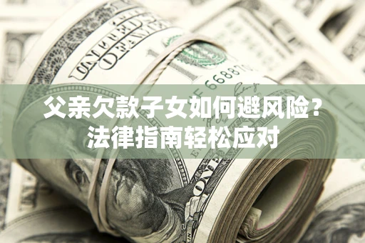 武汉父亲欠款子女如何避风险？法律指南轻松应对