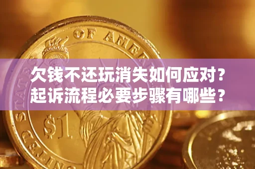 武汉欠钱不还玩消失如何应对？起诉流程必要步骤有哪些？
