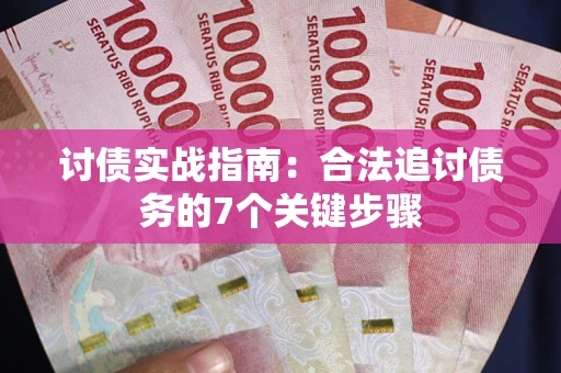 武汉讨债实战指南：合法追讨债务的7个关键步骤
