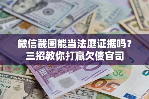武汉微信截图能当法庭证据吗？三招教你打赢欠债官司