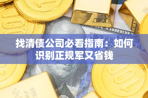 武汉找清债公司必看指南：如何识别正规军又省钱