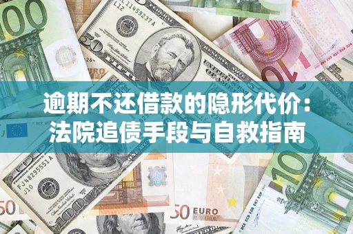 武汉逾期不还借款的隐形代价：法院追债手段与自救指南