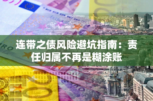 武汉连带之债风险避坑指南：责任归属不再是糊涂账
