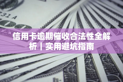 武汉信用卡逾期催收合法性全解析｜实用避坑指南