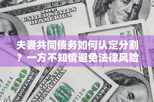 武汉夫妻共同债务如何认定分割？一方不知情避免法律风险必看！