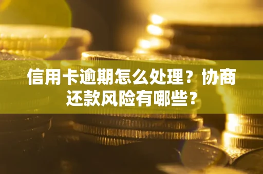 武汉信用卡逾期怎么处理？协商还款风险有哪些？